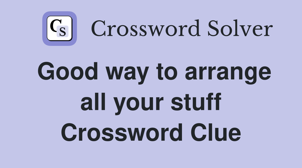 Good way to arrange all your stuff Crossword Clue