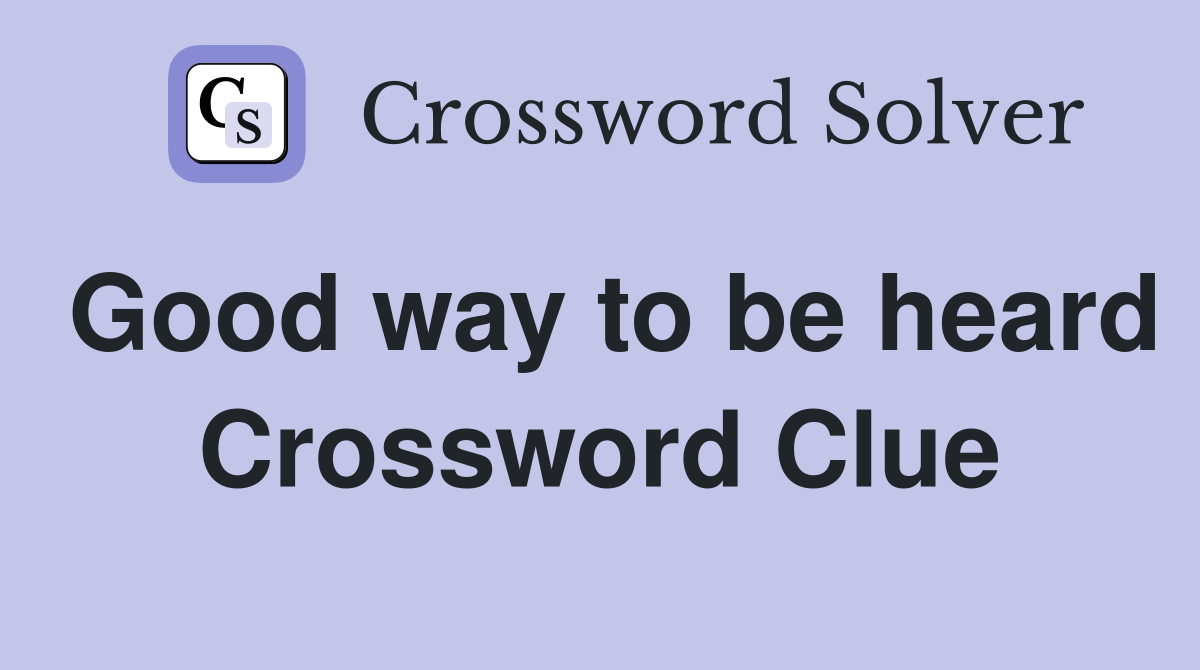 Good way to be heard Crossword Clue