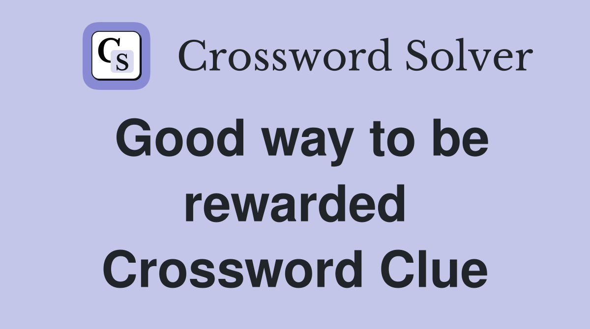 Good way to be rewarded Crossword Clue