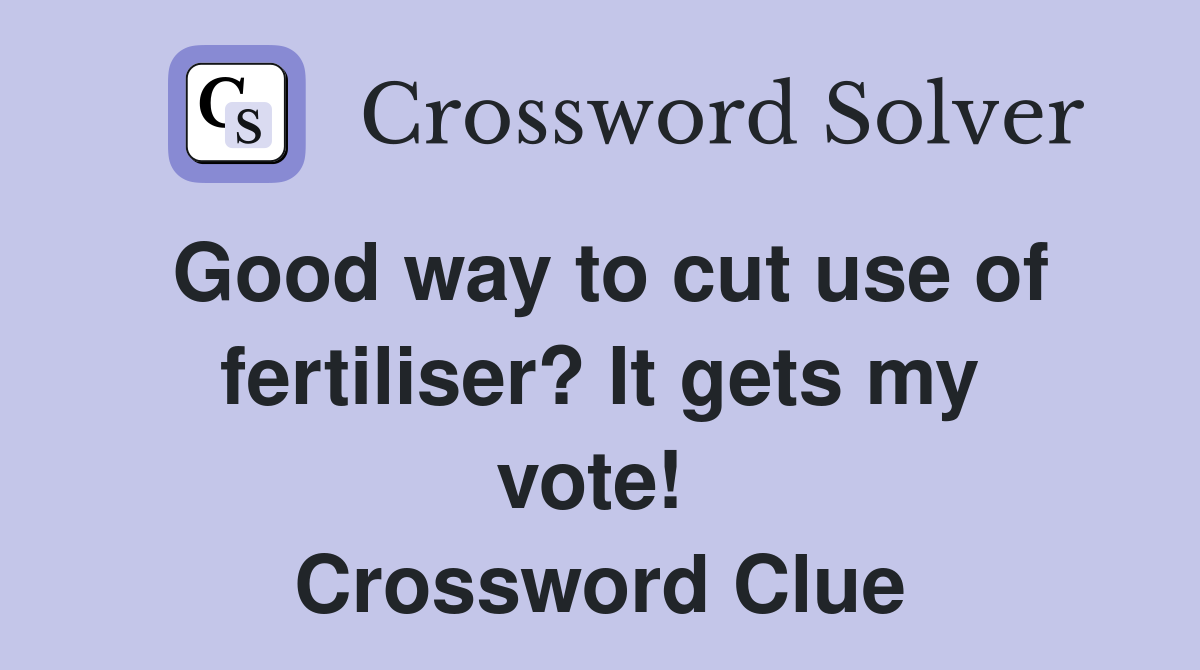 Good way to cut use of fertiliser? It gets my vote!  Crossword Clue