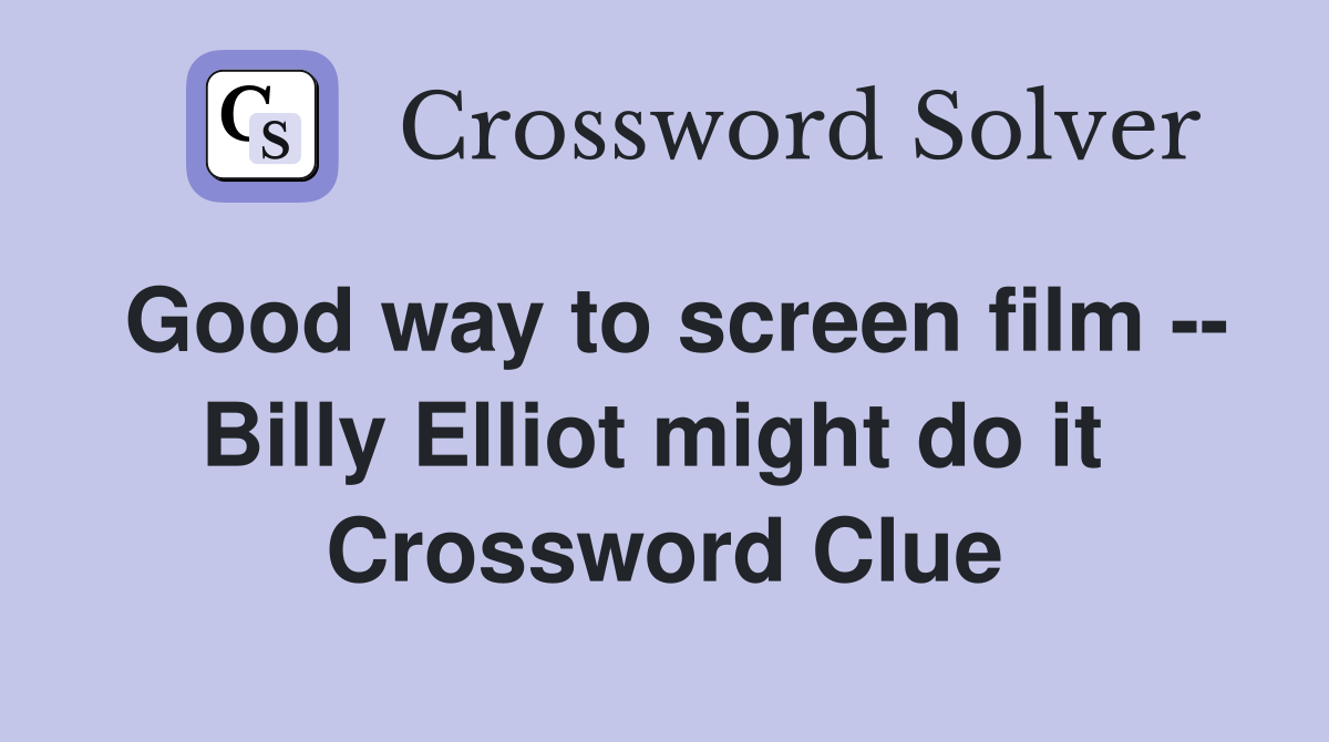 Good way to screen film -- Billy Elliot might do it  Crossword Clue