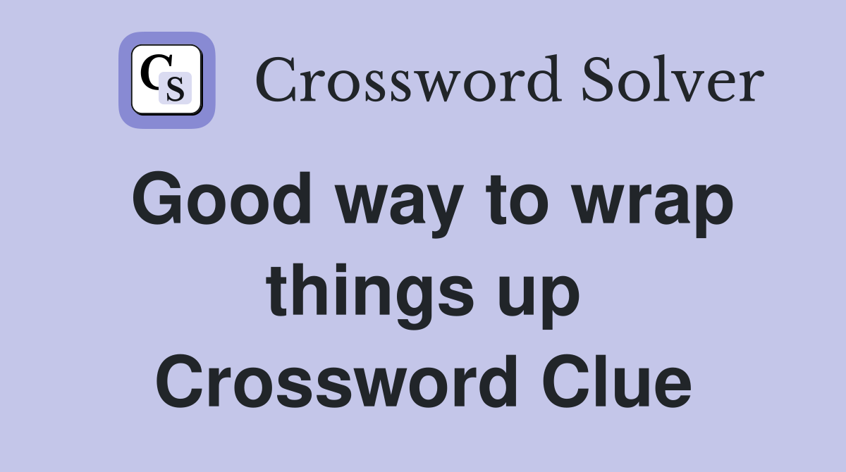 Good way to wrap things up Crossword Clue