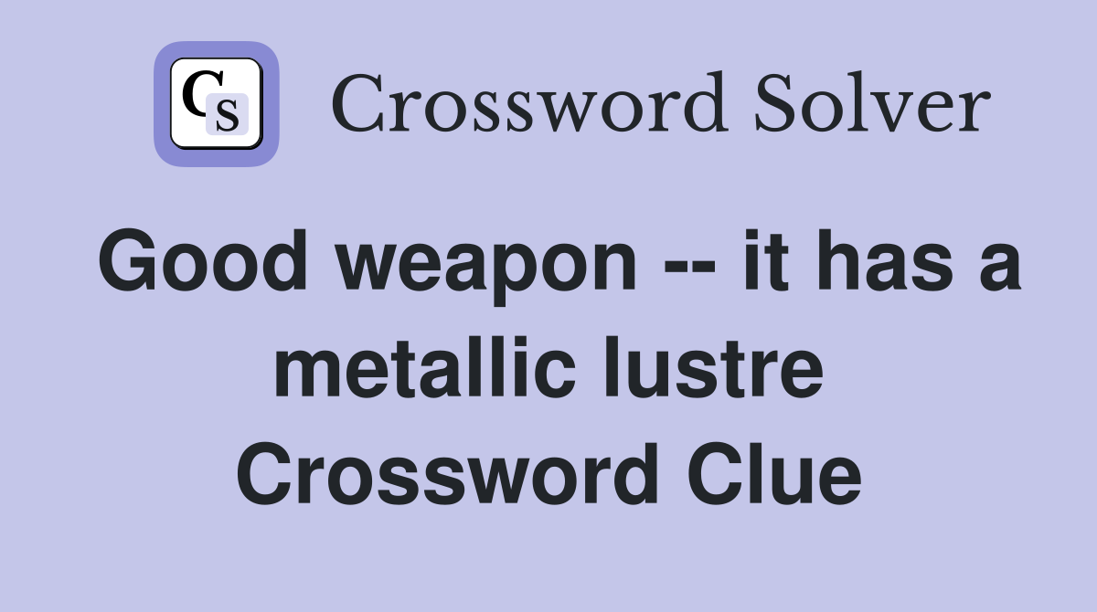 Good weapon -- it has a metallic lustre Crossword Clue