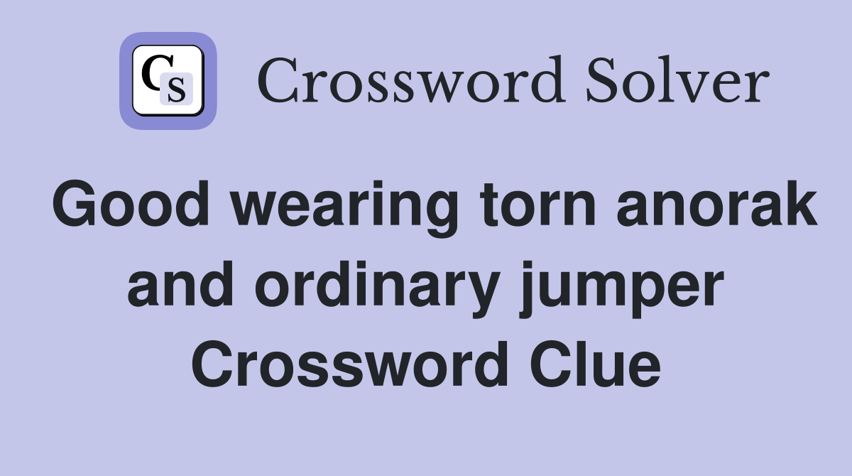 Good wearing torn anorak and ordinary jumper Crossword Clue