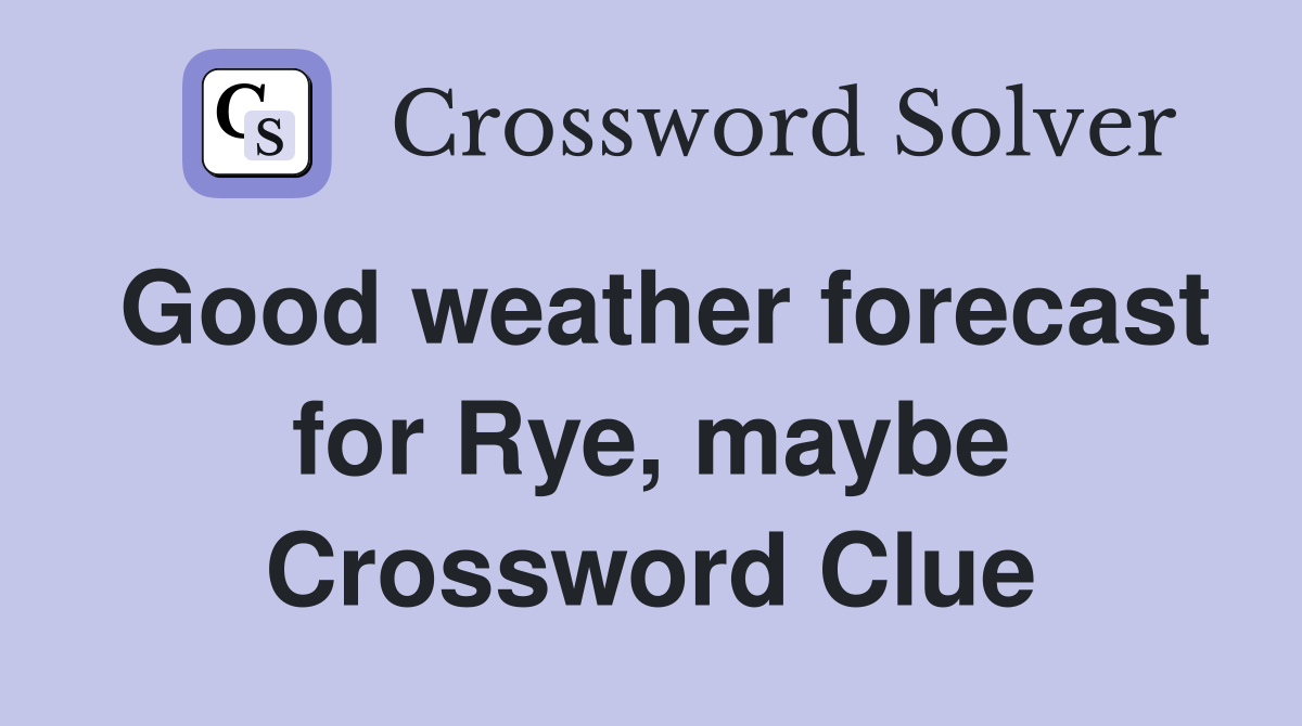 Good weather forecast for Rye, maybe Crossword Clue