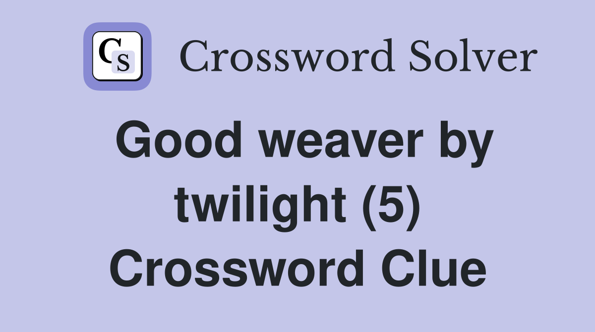 Good weaver by twilight (5) Crossword Clue