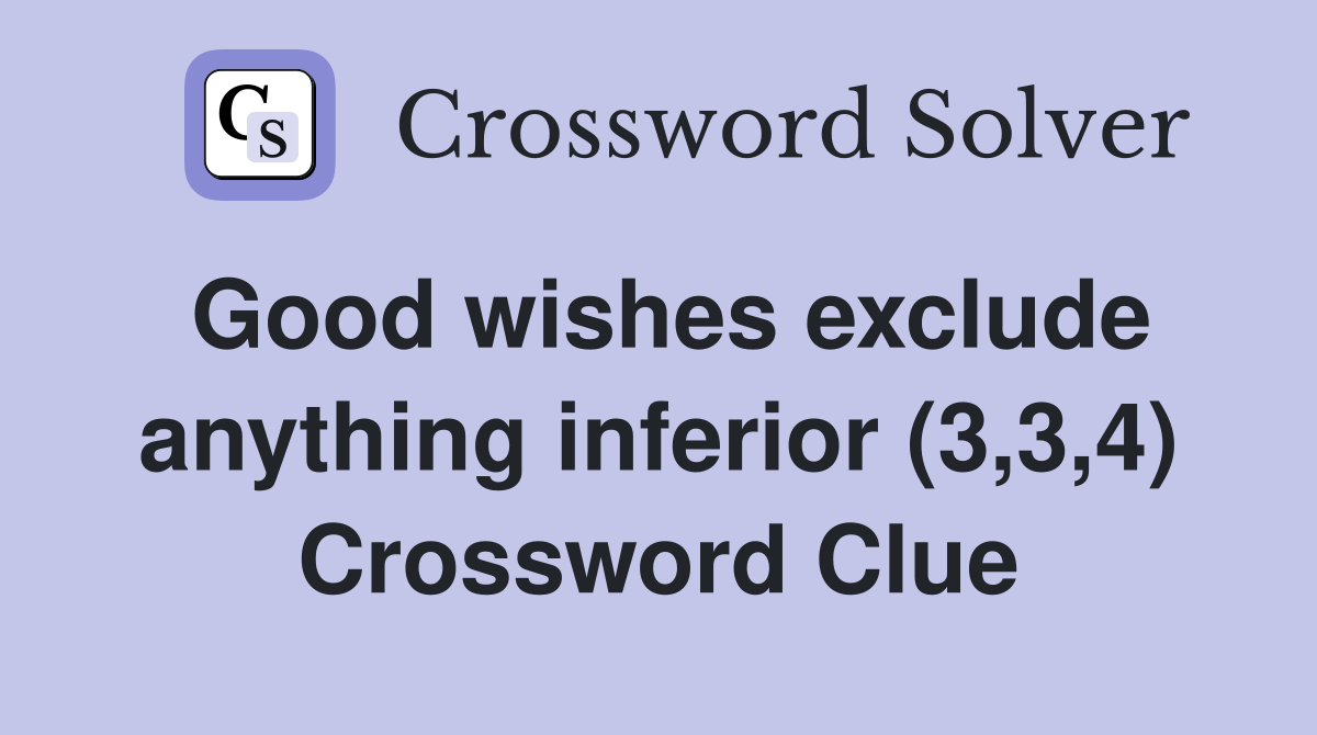 Good wishes exclude anything inferior (3,3,4) Crossword Clue