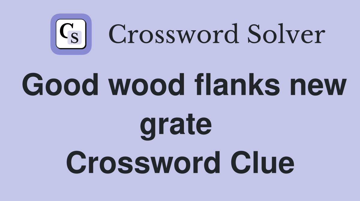 Good wood flanks new grate  Crossword Clue