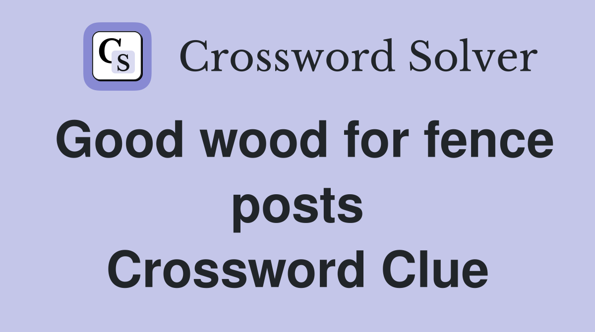 Good wood for fence posts Crossword Clue