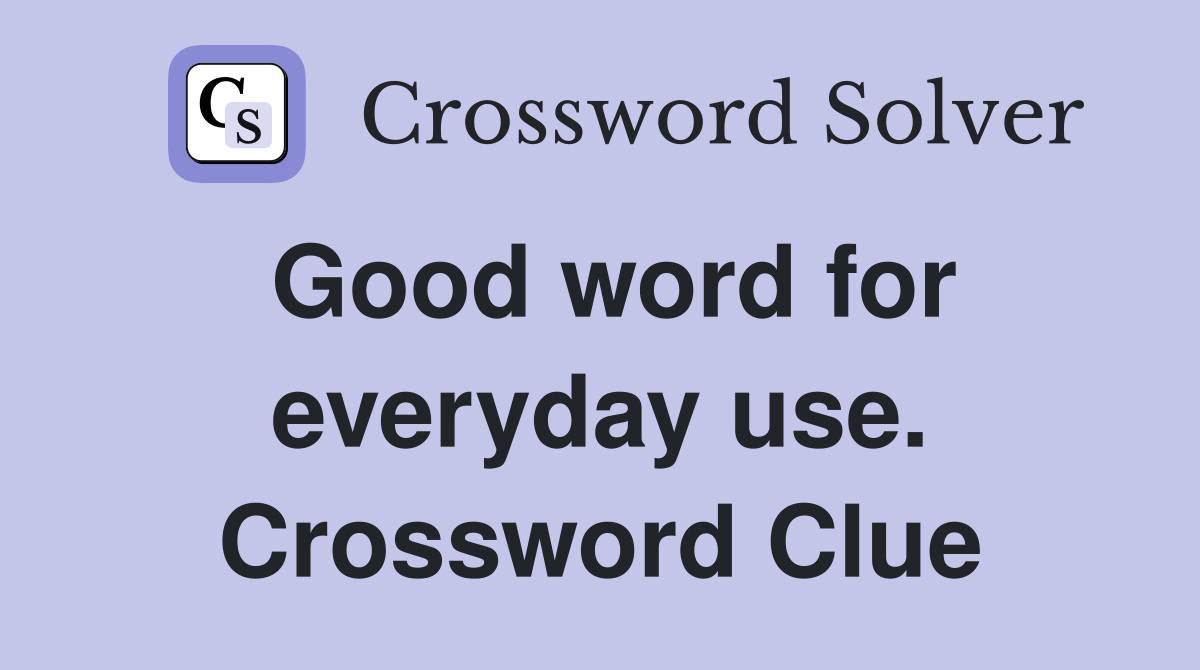 Good word for everyday use. Crossword Clue