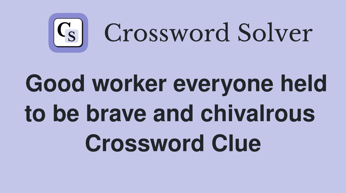 Good worker everyone held to be brave and chivalrous  Crossword Clue