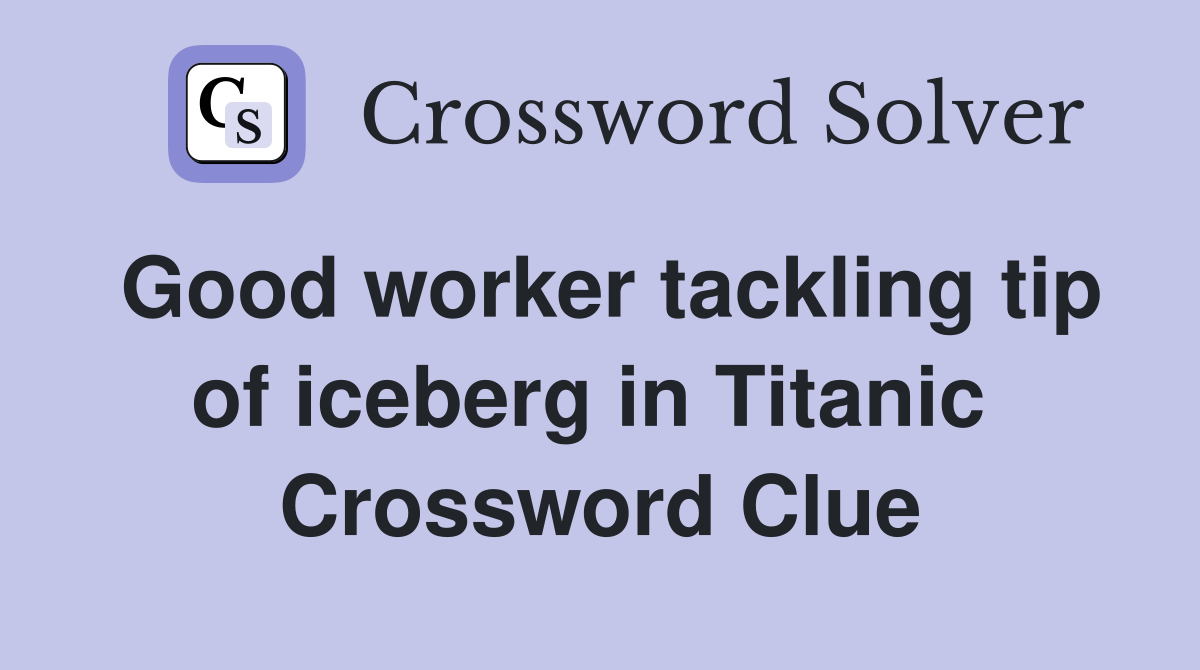 Good worker tackling tip of iceberg in Titanic  Crossword Clue