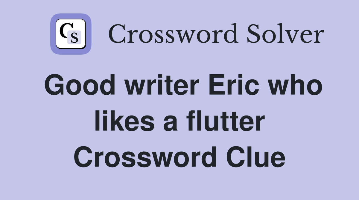 Good writer Eric who likes a flutter Crossword Clue
