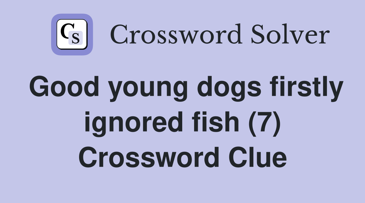 Good young dogs firstly ignored fish (7) Crossword Clue