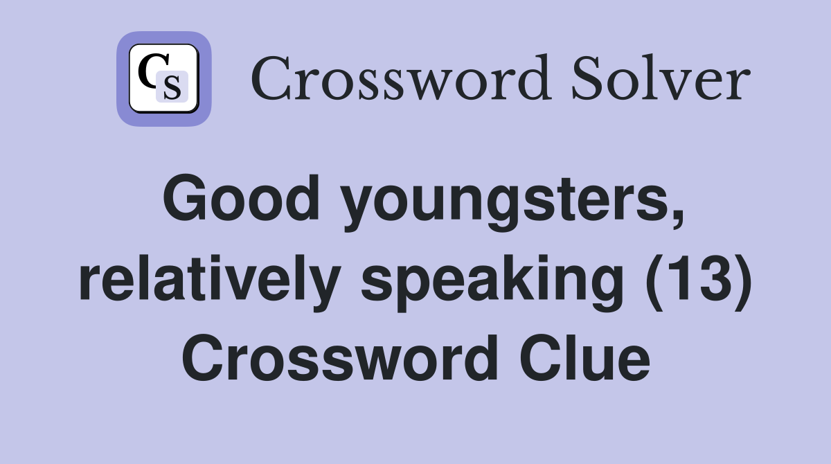 Good youngsters, relatively speaking (13) Crossword Clue