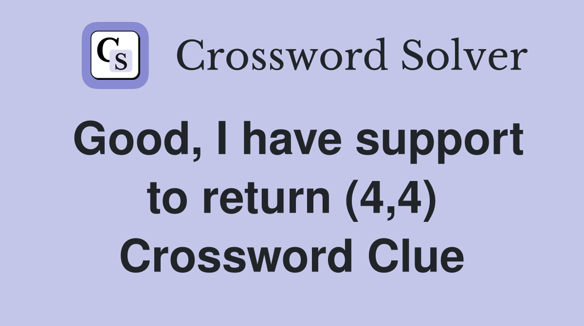 Good, I have support to return (4,4) Crossword Clue