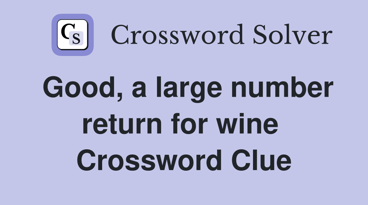 Good, a large number return for wine  Crossword Clue