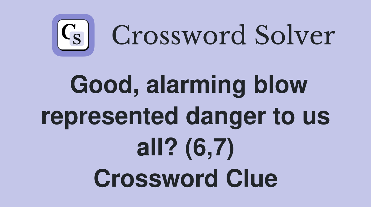 Good, alarming blow represented danger to us all? (6,7) Crossword Clue