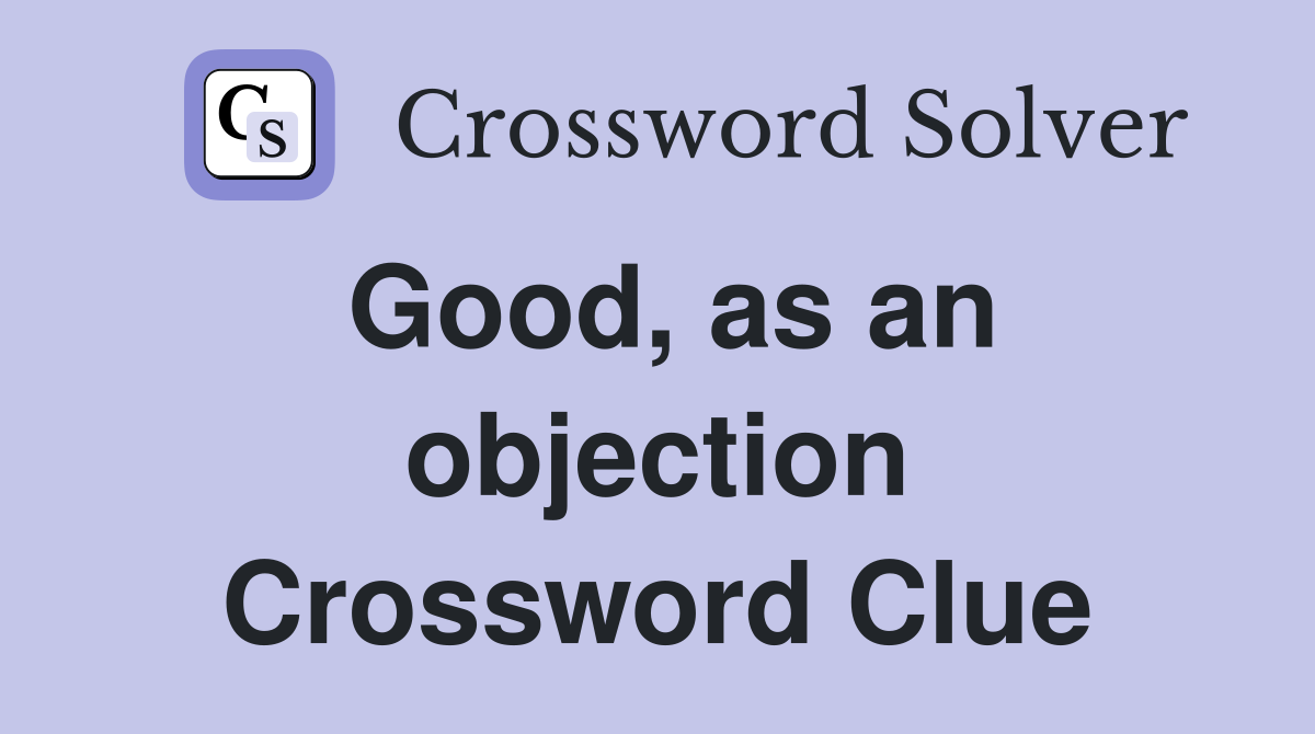 Good, as an objection Crossword Clue