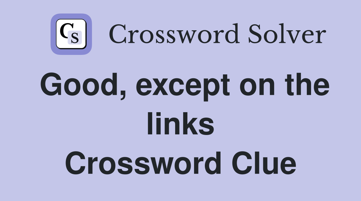 Good, except on the links Crossword Clue