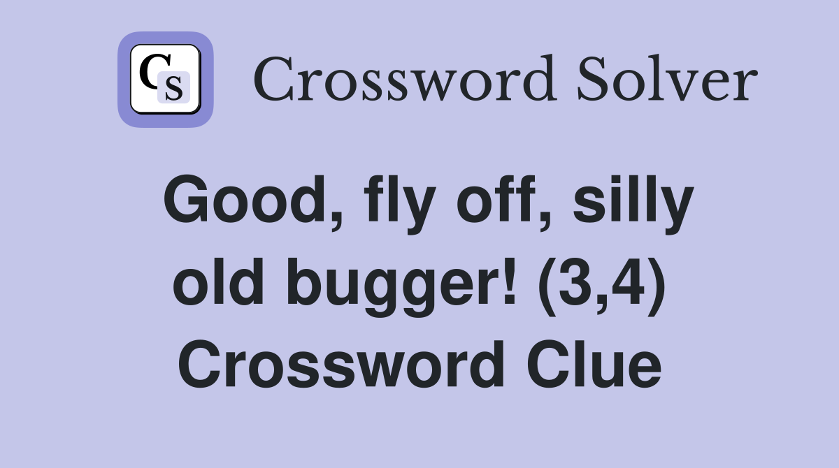 Good, fly off, silly old bugger! (3,4) Crossword Clue