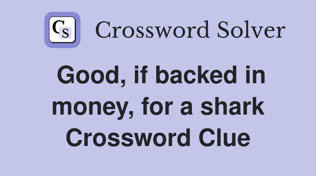 Good, if backed in money, for a shark Crossword Clue