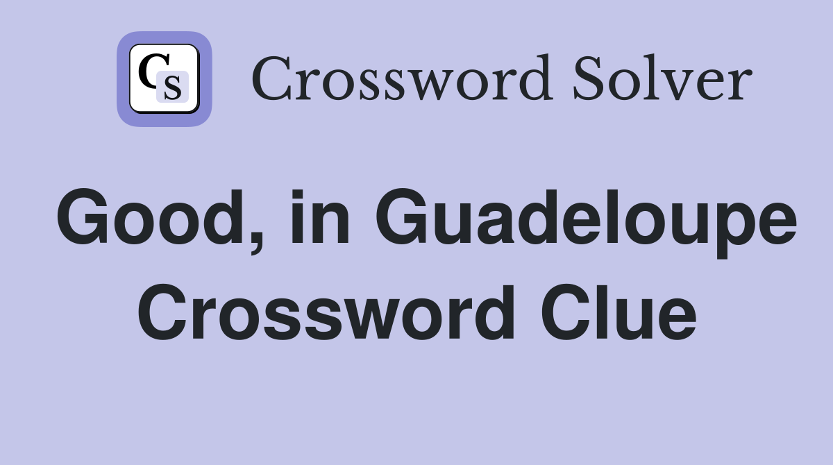 Good, in Guadeloupe Crossword Clue