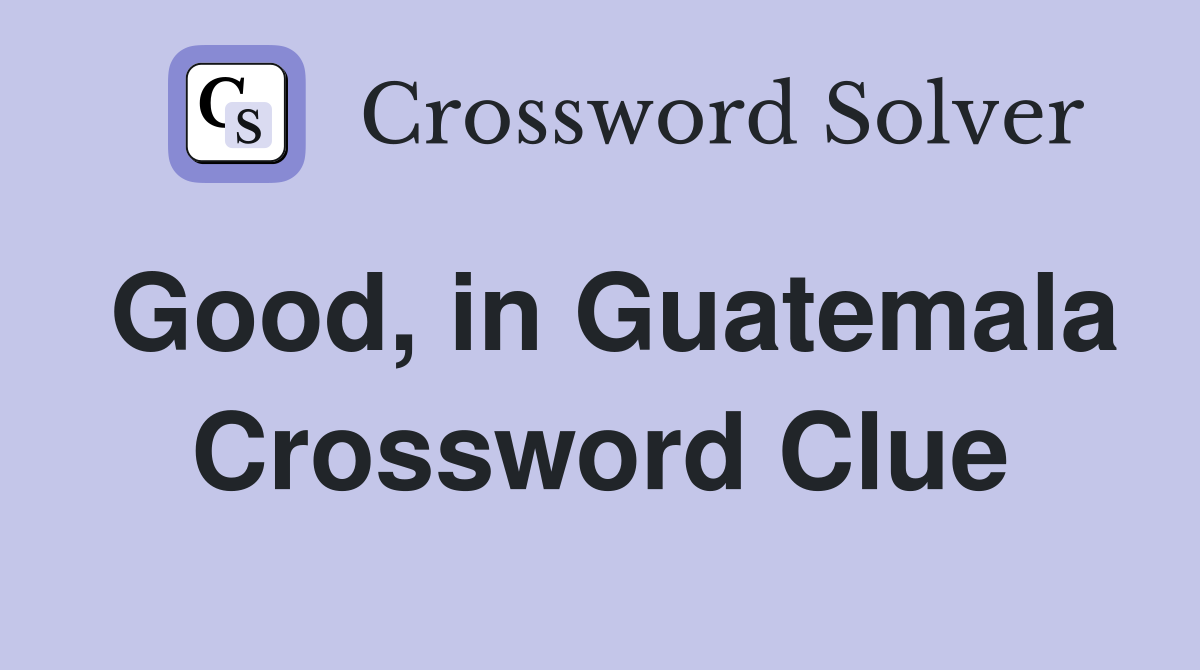 Good, in Guatemala Crossword Clue