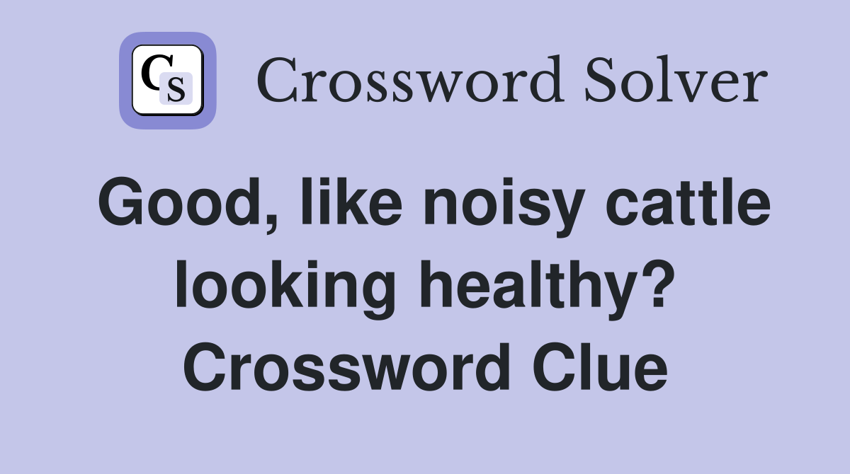Good, like noisy cattle looking healthy? Crossword Clue