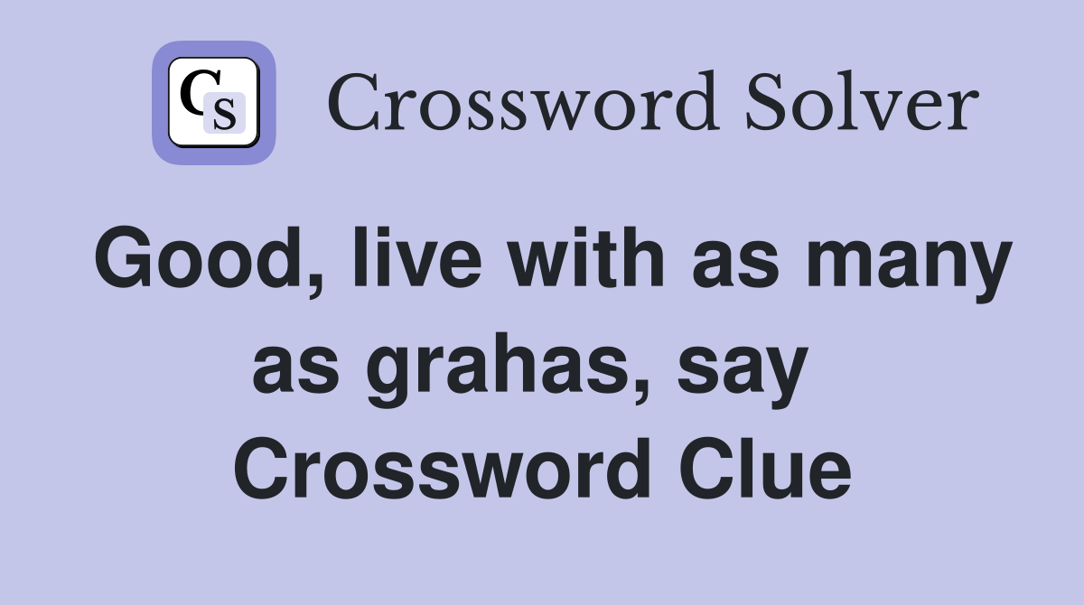 Good, live with as many as grahas, say  Crossword Clue