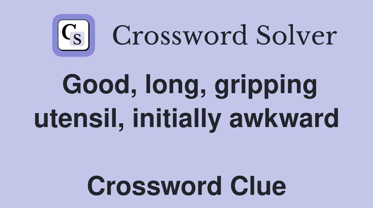 Good, long, gripping utensil, initially awkward  Crossword Clue