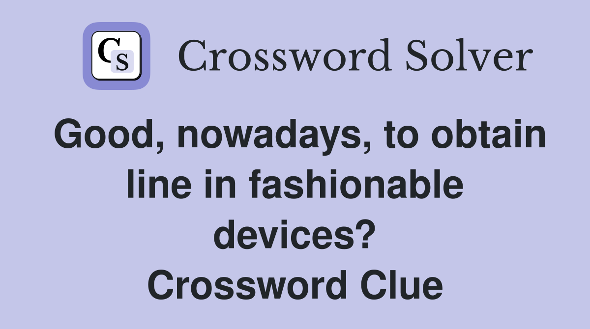 Good, nowadays, to obtain line in fashionable devices? Crossword Clue