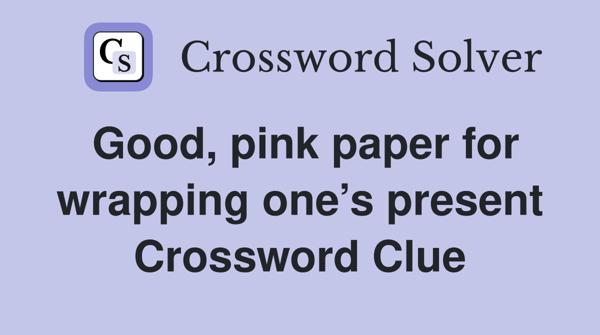 Good, pink paper for wrapping one’s present Crossword Clue
