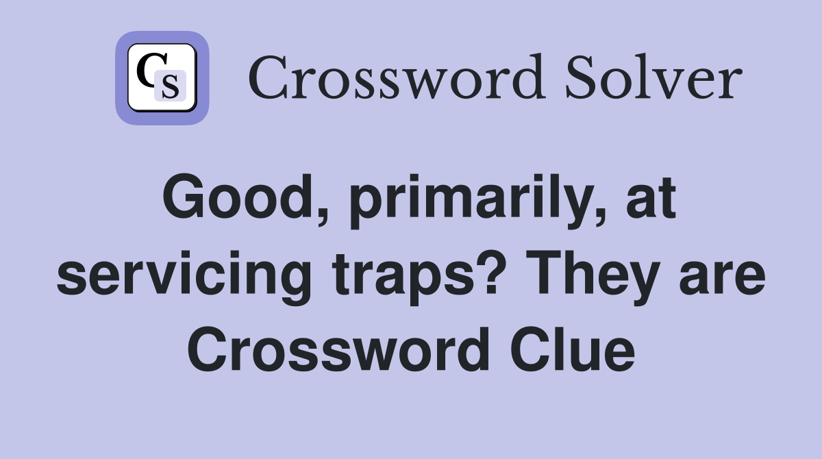 Good, primarily, at servicing traps? They are Crossword Clue