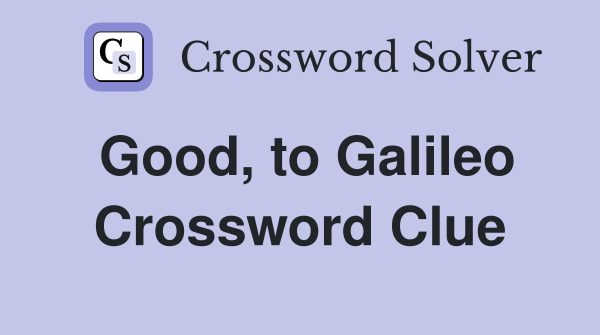 Good, to Galileo Crossword Clue