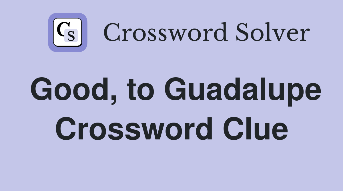 Good, to Guadalupe Crossword Clue