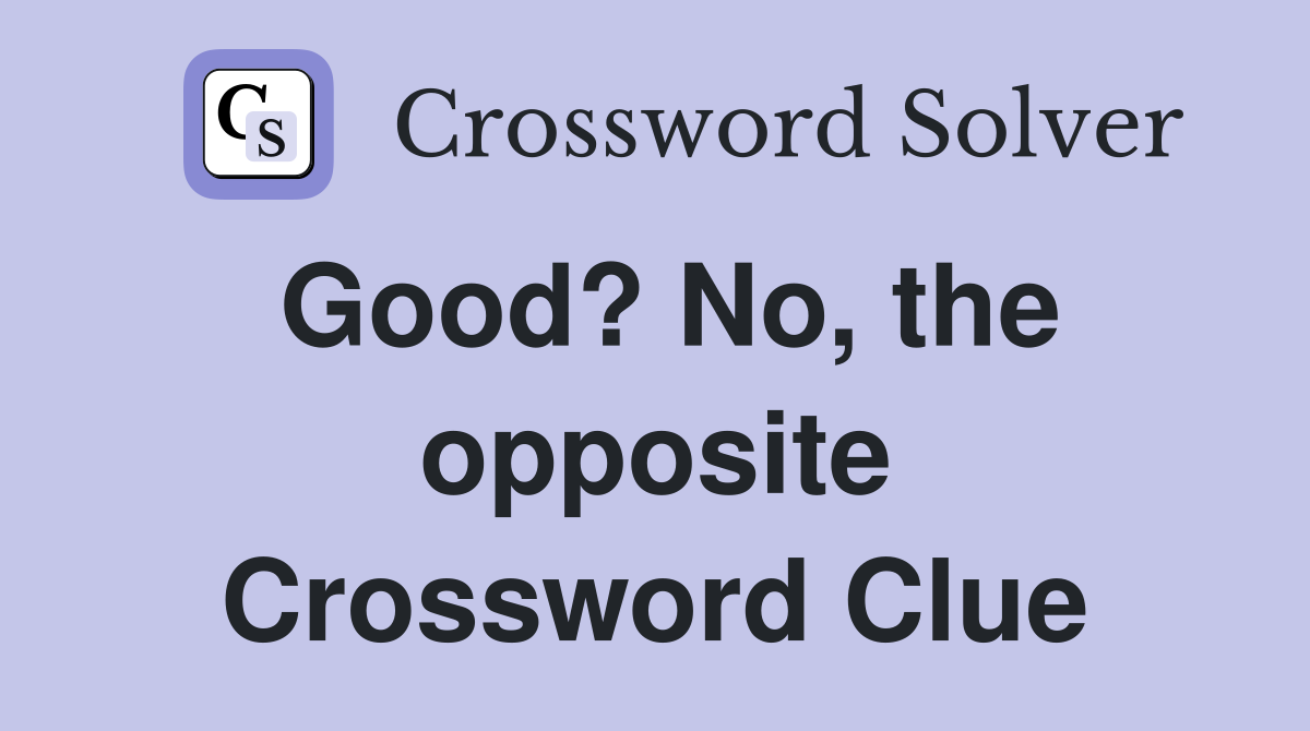 Good? No, the opposite Crossword Clue