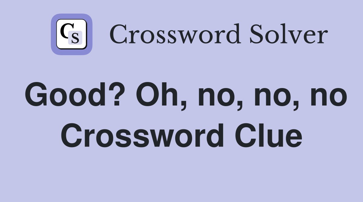 Good? Oh, no, no, no Crossword Clue