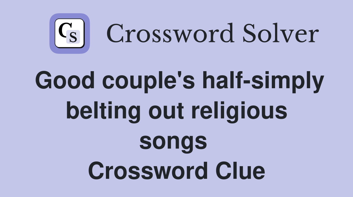 Good couple's half-simply belting out religious songs  Crossword Clue
