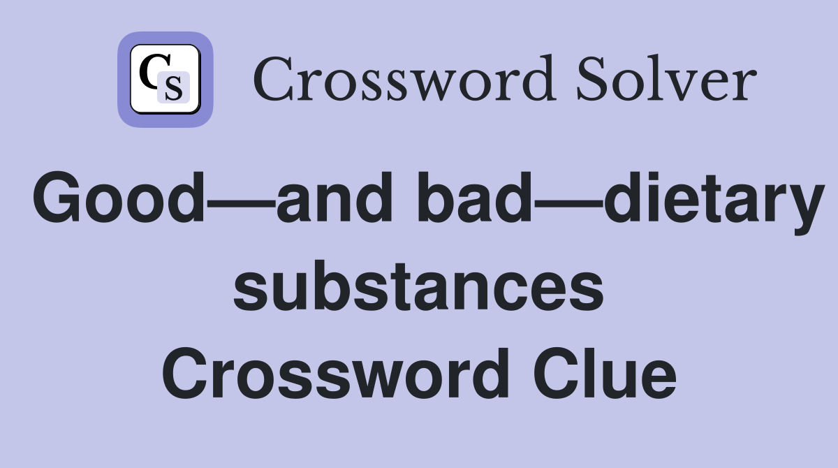 Good—and bad—dietary substances Crossword Clue