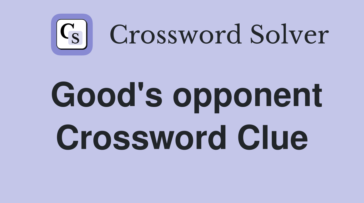 Good's opponent Crossword Clue