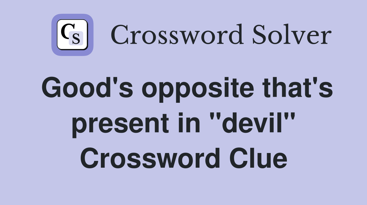 Good's opposite that's present in "devil" Crossword Clue