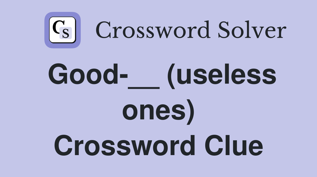 Good-__ (useless ones) Crossword Clue