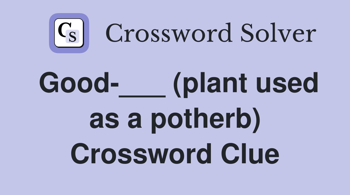 Good-___ (plant used as a potherb) Crossword Clue