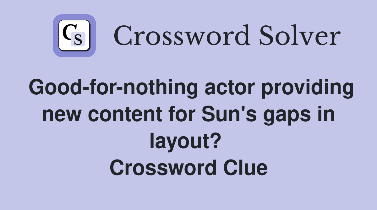 Good-for-nothing actor providing new content for Sun's gaps in layout?  Crossword Clue