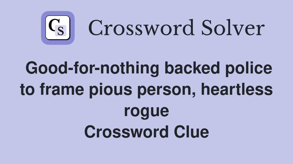 Good-for-nothing backed police to frame pious person, heartless rogue Crossword Clue