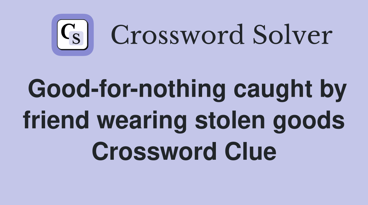 Good-for-nothing caught by friend wearing stolen goods Crossword Clue