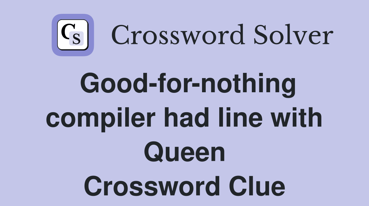 Good-for-nothing compiler had line with Queen Crossword Clue