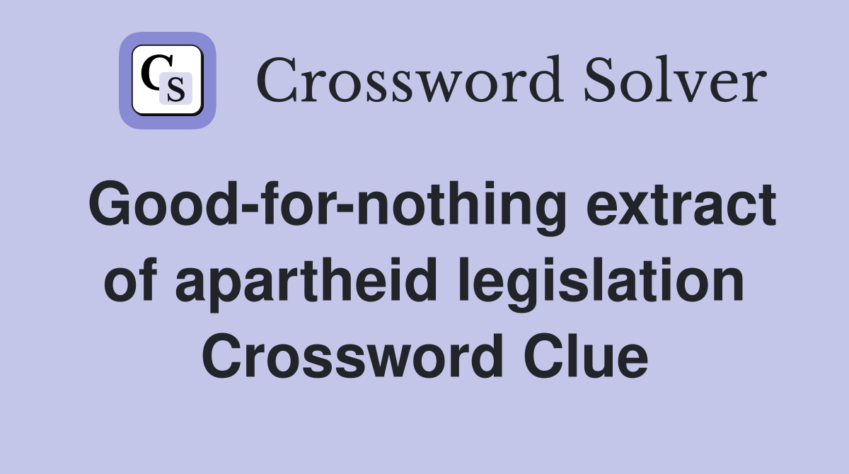 Good-for-nothing extract of apartheid legislation Crossword Clue