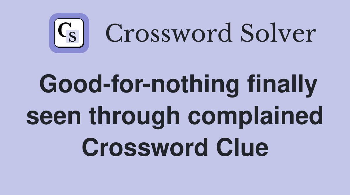 Good-for-nothing finally seen through complained Crossword Clue